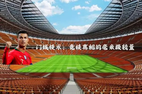 门线技术：竞技真相的毫米级较量