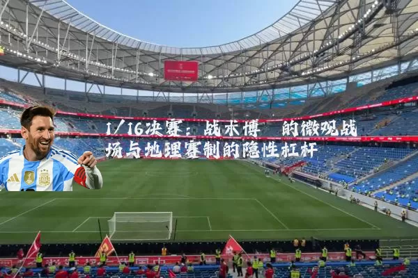 1/16决赛：战术博弈的微观战场与地理赛制的隐性杠杆