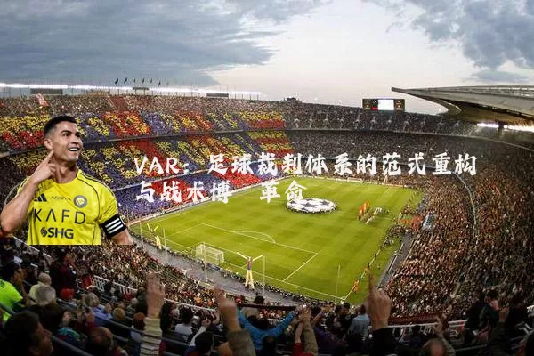 VAR：足球裁判体系的范式重构与战术博弈革命