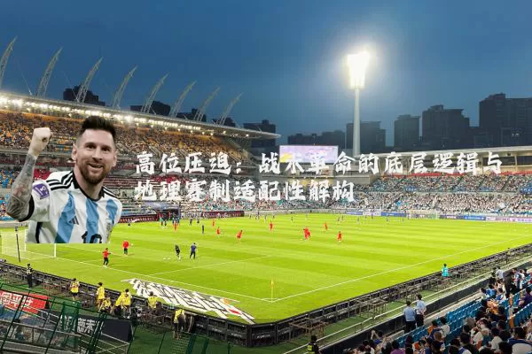 高位压迫:战术革命的底层逻辑与地理赛制适配性解构