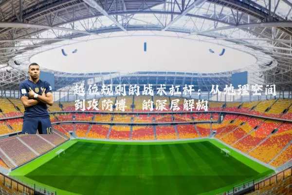 越位规则的战术杠杆：从地理空间到攻防博弈的深层解构