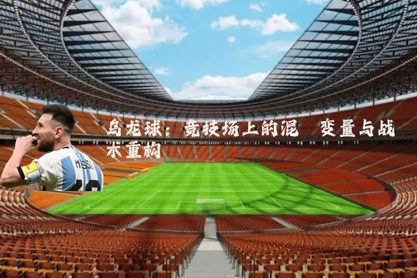 乌龙球：竞技场上的混沌变量与战术重构