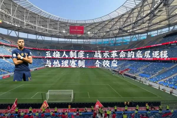 五换人制度：战术革命的底层逻辑与地理赛制耦合效应