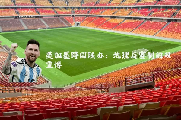 美加墨跨国联办:地理与赛制的双重博弈