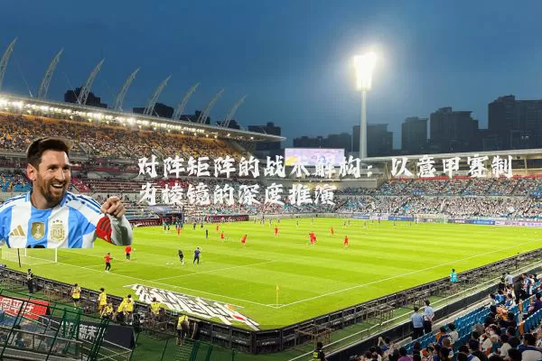 对阵矩阵的战术解构：以意甲赛制为棱镜的深度推演