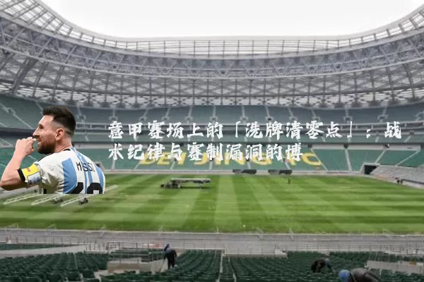 意甲赛场上的「洗牌清零点」:战术纪律与赛制漏洞的博弈