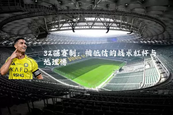 32强赛制：被低估的战术杠杆与地理博弈