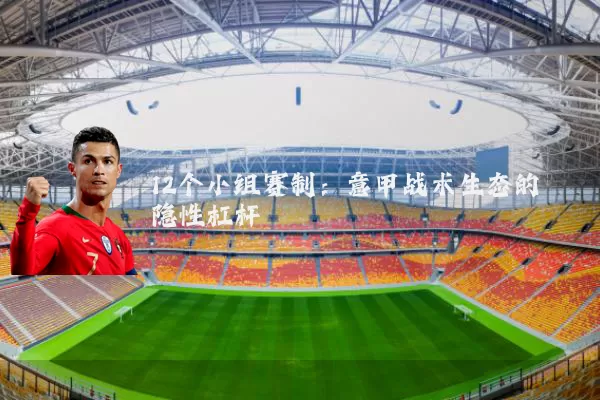12个小组赛制：意甲战术生态的隐性杠杆