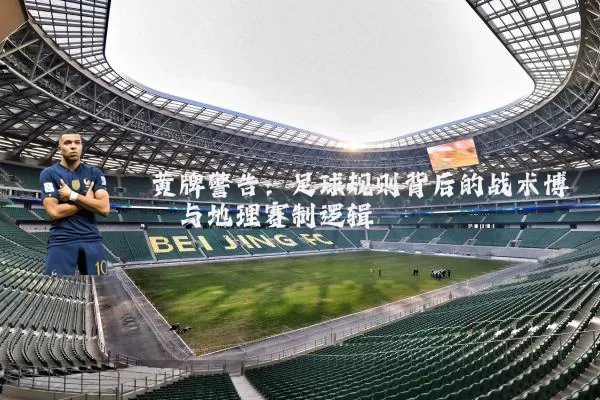 黄牌警告:足球规则背后的战术博弈与地理赛制逻辑