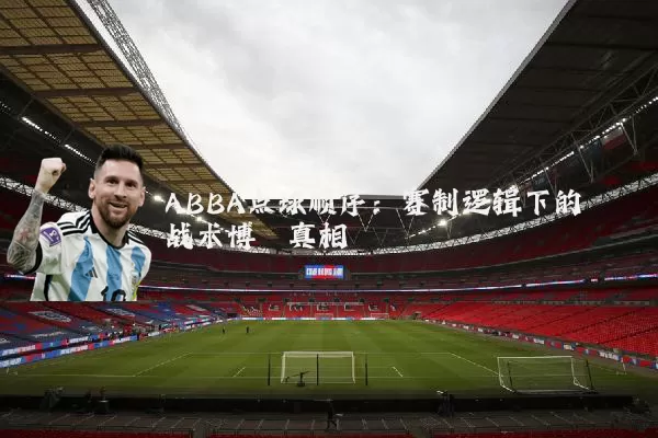 ABBA点球顺序:赛制逻辑下的战术博弈真相