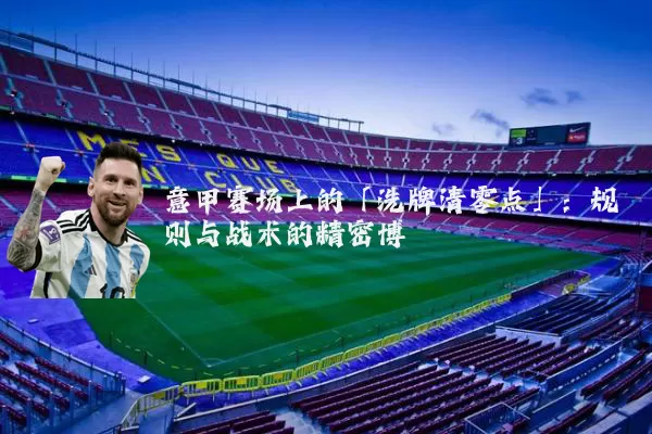 意甲赛场上的「洗牌清零点」：规则与战术的精密博弈
