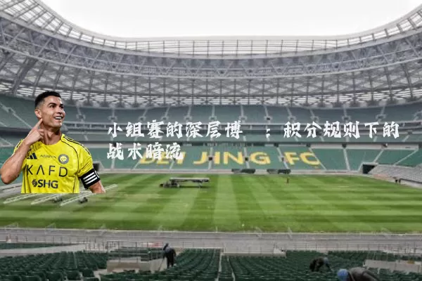 小组赛的深层博弈：积分规则下的战术暗流